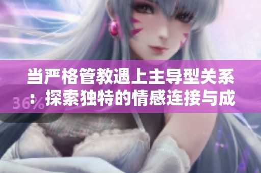 当严格管教遇上主导型关系：探索独特的情感连接与成长