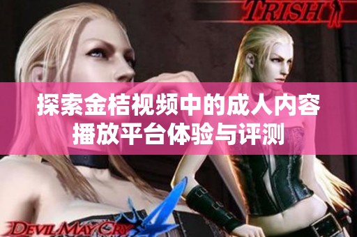 探索金桔视频中的成人内容播放平台体验与评测