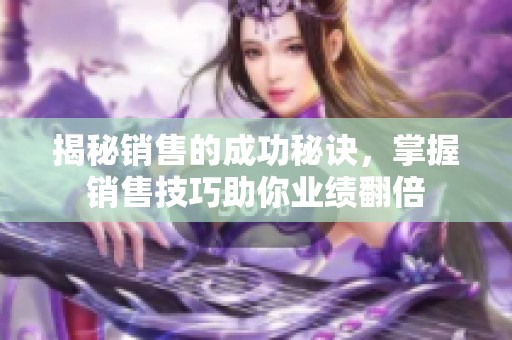 揭秘销售的成功秘诀，掌握销售技巧助你业绩翻倍