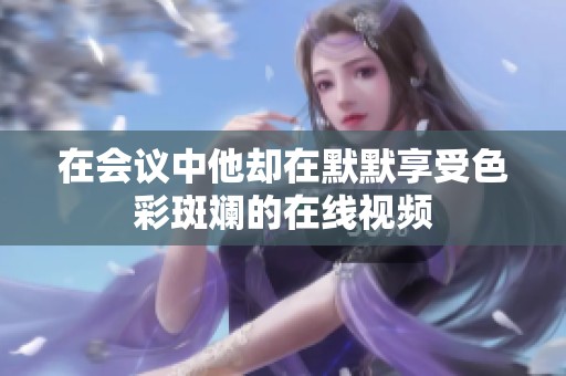 在会议中他却在默默享受色彩斑斓的在线视频