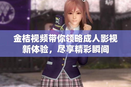 金桔视频带你领略成人影视新体验，尽享精彩瞬间