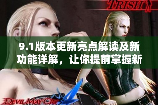 9.1版本更新亮点解读及新功能详解，让你提前掌握新动态
