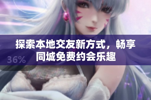 探索本地交友新方式，畅享同城免费约会乐趣