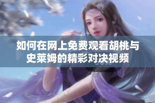 如何在网上免费观看胡桃与史莱姆的精彩对决视频