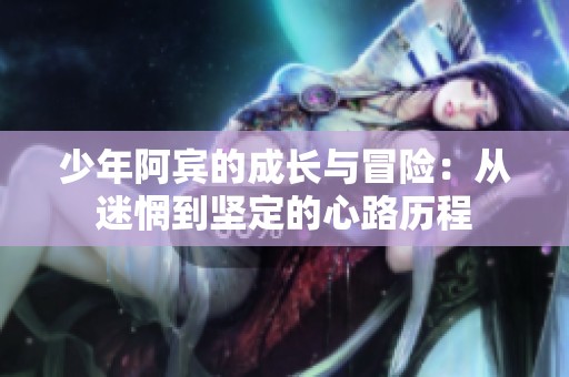 少年阿宾的成长与冒险：从迷惘到坚定的心路历程