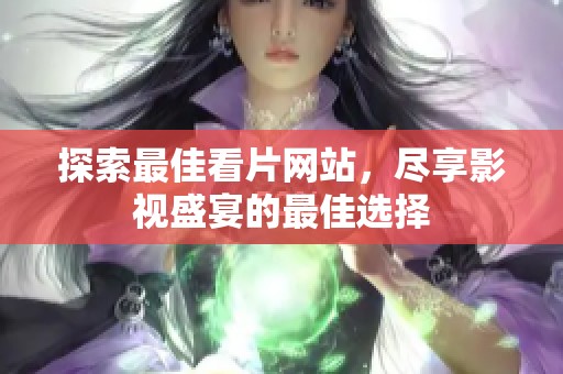 探索最佳看片网站，尽享影视盛宴的最佳选择