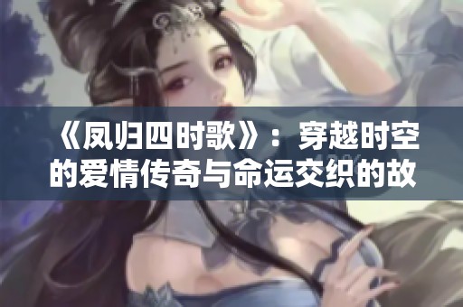 《凤归四时歌》：穿越时空的爱情传奇与命运交织的故事