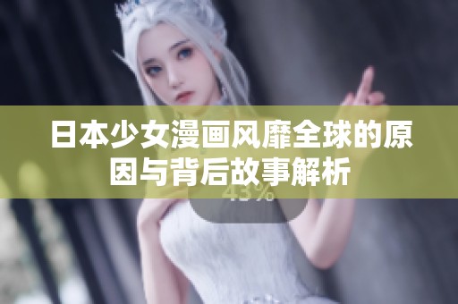日本少女漫画风靡全球的原因与背后故事解析