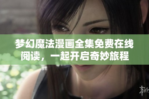 梦幻魔法漫画全集免费在线阅读，一起开启奇妙旅程