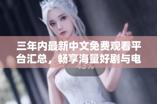 三年内最新中文免费观看平台汇总，畅享海量好剧与电影