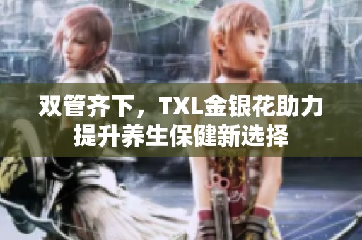 双管齐下，TXL金银花助力提升养生保健新选择