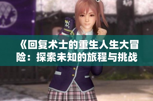 《回复术士的重生人生大冒险：探索未知的旅程与挑战》