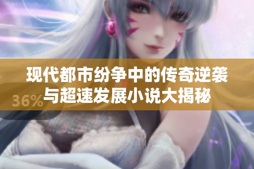 现代都市纷争中的传奇逆袭与超速发展小说大揭秘