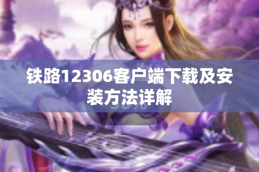 铁路12306客户端下载及安装方法详解