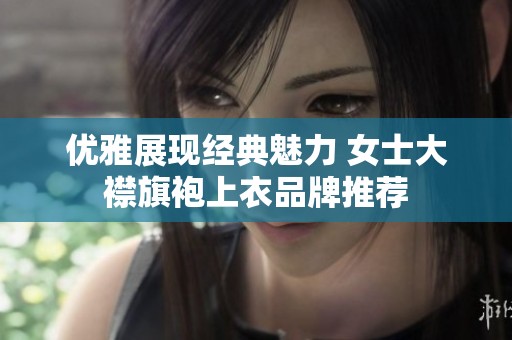 优雅展现经典魅力 女士大襟旗袍上衣品牌推荐