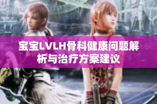宝宝LVLH骨科健康问题解析与治疗方案建议