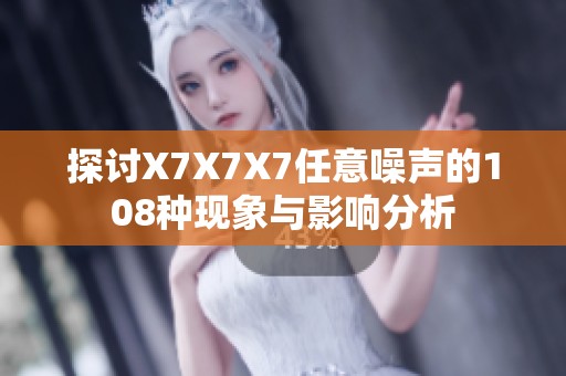探讨X7X7X7任意噪声的108种现象与影响分析