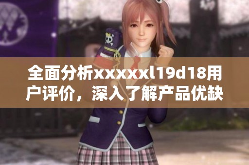 全面分析xxxxxl19d18用户评价，深入了解产品优缺点