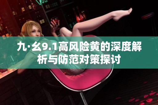 九·幺9.1高风险黄的深度解析与防范对策探讨