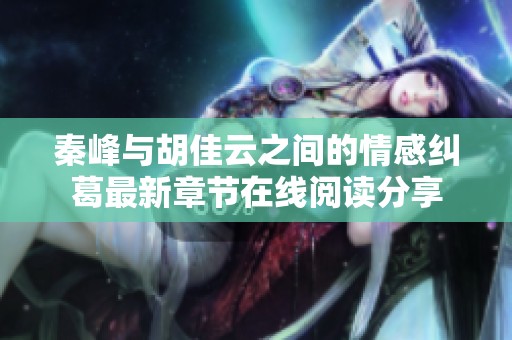 秦峰与胡佳云之间的情感纠葛最新章节在线阅读分享