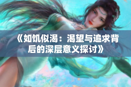 《如饥似渴：渴望与追求背后的深层意义探讨》
