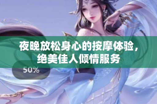 夜晚放松身心的按摩体验，绝美佳人倾情服务
