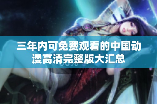 三年内可免费观看的中国动漫高清完整版大汇总