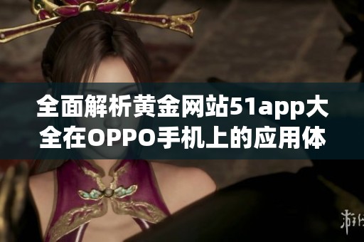 全面解析黄金网站51app大全在OPPO手机上的应用体验