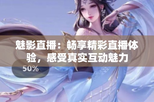 魅影直播：畅享精彩直播体验，感受真实互动魅力