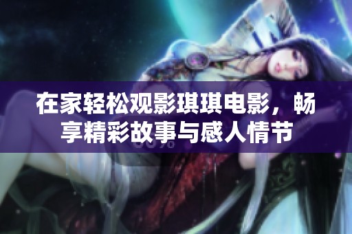 在家轻松观影琪琪电影，畅享精彩故事与感人情节