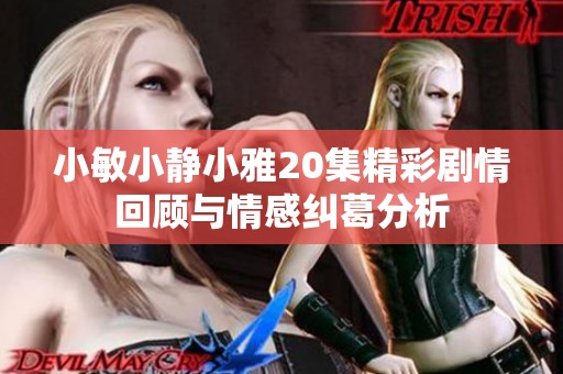 小敏小静小雅20集精彩剧情回顾与情感纠葛分析