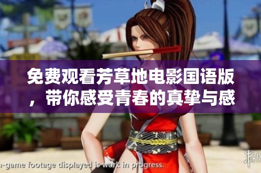 免费观看芳草地电影国语版，带你感受青春的真挚与感动