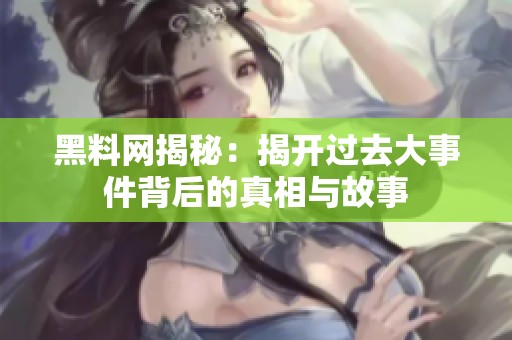 黑料网揭秘：揭开过去大事件背后的真相与故事