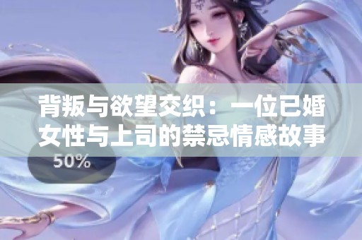 背叛与欲望交织：一位已婚女性与上司的禁忌情感故事