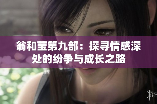 翁和莹第九部：探寻情感深处的纷争与成长之路