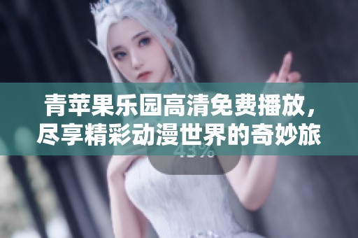 青苹果乐园高清免费播放，尽享精彩动漫世界的奇妙旅程