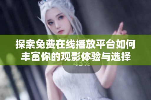 探索免费在线播放平台如何丰富你的观影体验与选择