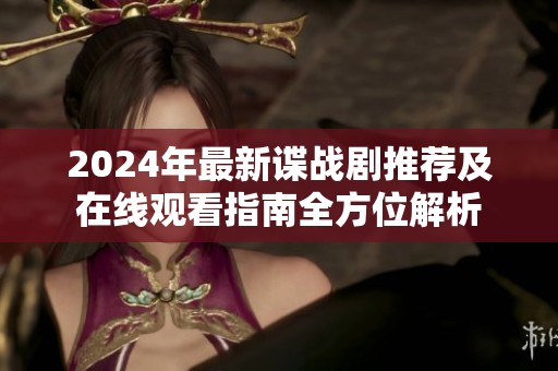 2024年最新谍战剧推荐及在线观看指南全方位解析