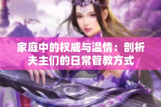 家庭中的权威与温情：剖析夫主们的日常管教方式