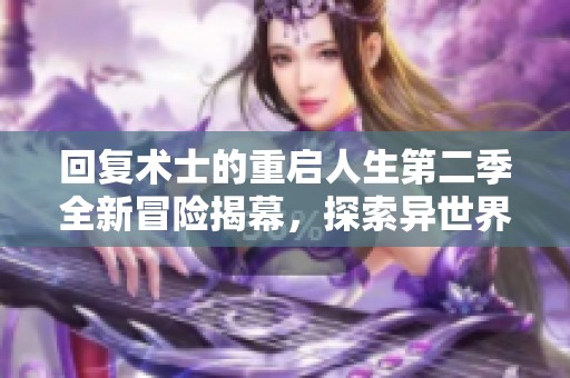回复术士的重启人生第二季全新冒险揭幕，探索异世界的奇幻旅程