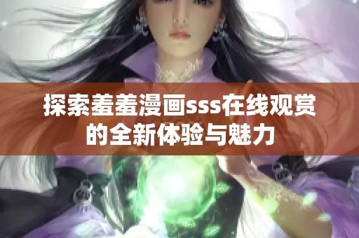 探索羞羞漫画sss在线观赏的全新体验与魅力