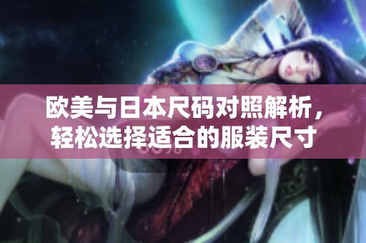 欧美与日本尺码对照解析，轻松选择适合的服装尺寸