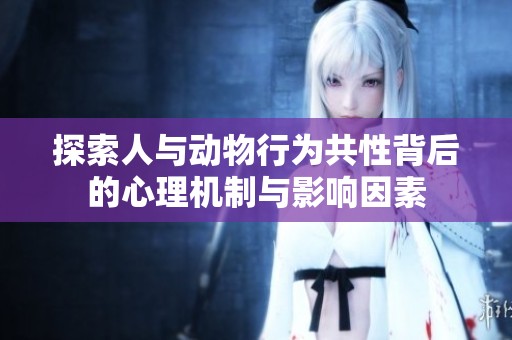 探索人与动物行为共性背后的心理机制与影响因素