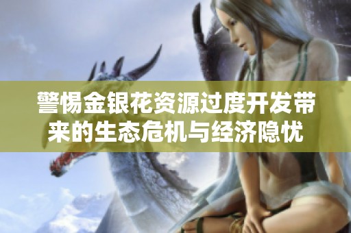 警惕金银花资源过度开发带来的生态危机与经济隐忧