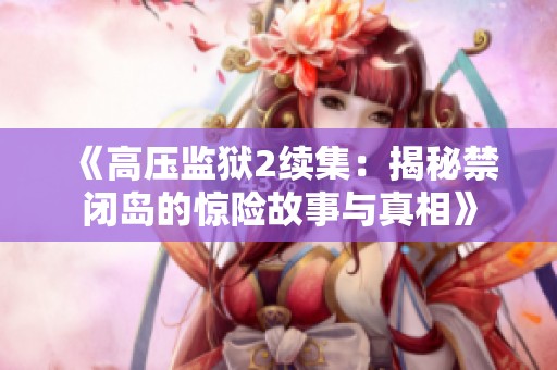 《高压监狱2续集：揭秘禁闭岛的惊险故事与真相》