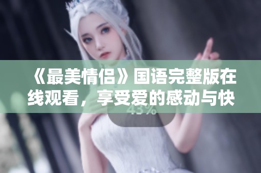 《最美情侣》国语完整版在线观看，享受爱的感动与快乐