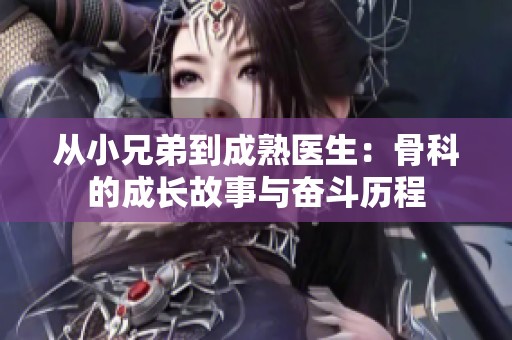 从小兄弟到成熟医生：骨科的成长故事与奋斗历程