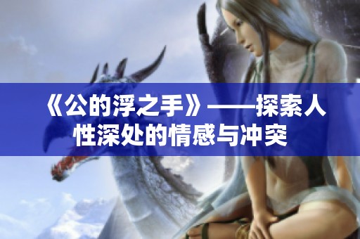 《公的浮之手》——探索人性深处的情感与冲突