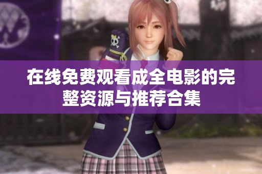 在线免费观看成全电影的完整资源与推荐合集