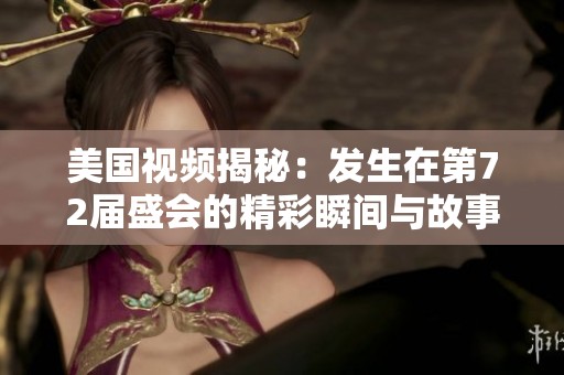 美国视频揭秘：发生在第72届盛会的精彩瞬间与故事
